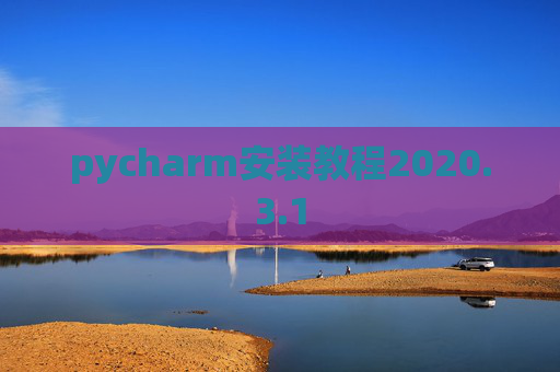 pycharm安装教程2020.3.1 pycharm安装教程2020.3.1